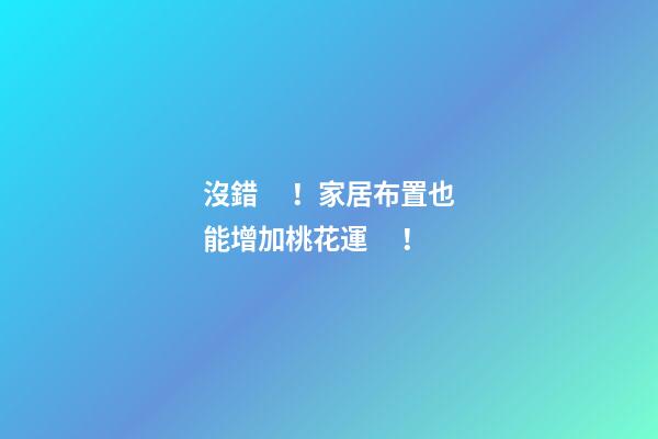 沒錯！家居布置也能增加桃花運！